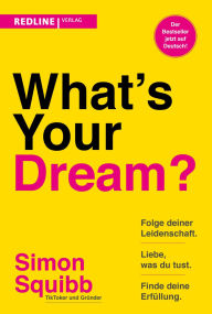 Title: What's Your Dream?: Folge deiner Leidenschaft, liebe, was du tust und finde deine Erfüllung. Der praktische Start-up-Guide des Social-Media-Stars, Author: Simon Squibb
