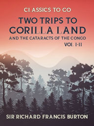 Title: Two Trips to Gorilla Land and the Cataracts of the Congo Vol I & Vol II, Author: Sir Richard Francis Burton
