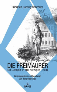 Title: Die Freimaurer: Ein Lustspiel in drei Akten, Author: Friedrich Ludwig Schröder