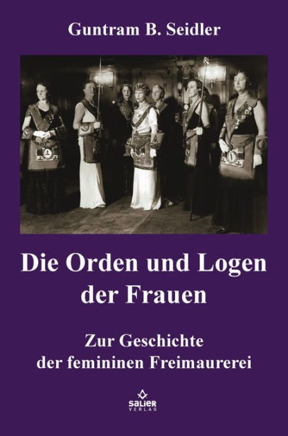 Die Orden Und Logen Der Frauen: Zur Geschichte Der Femininen ...