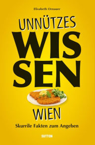 Title: Unnützes Wissen Wien.: Skurrile und überraschende Fakten für Kenner und Liebhaber, Author: Elisabeth Ornauer