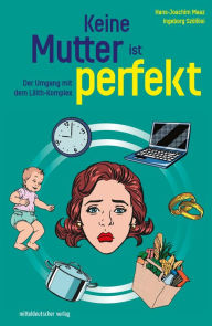 Title: Keine Mutter ist perfekt: Der Umgang mit dem Lilith-Komplex, Author: Hans-Joachim Maaz