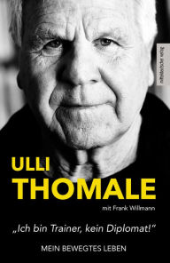 Title: »Ich bin Trainer, kein Diplomat!«: Mein bewegtes Leben, Author: Hans-Ulrich Thomale