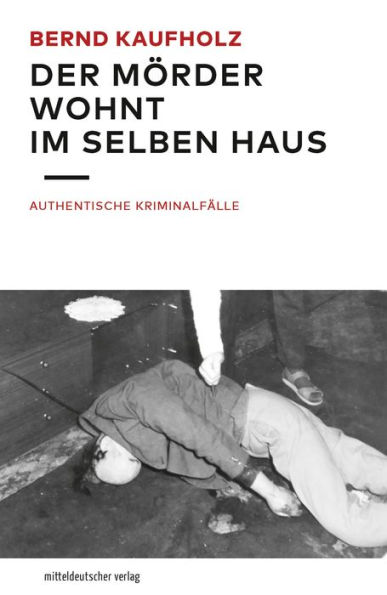 Der Mörder wohnt im selben Haus: Authentische Kriminalfälle