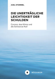 Title: Die unerträgliche Leichtigkeit der Schulden: Corona, das Klima und die Schwarze Null, Author: Axel Stommel