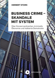 Title: Business Crime - Skandale mit System: Über Konzernverbrechen, kriminelle Ökonomie und halbierte Demokratie, Author: Herbert Storn