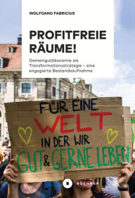 Title: Profitfreie Räume!: Gemeingutökonomie als Transformationsstratgie - eine engagierte Bestandsaufnahme, Author: Wolfgang Fabricius
