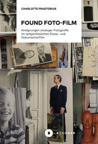 Title: Found Foto-Film: Aneignungen analoger Fotografie im zeitgenössischen Essay- und Dokumentarfilm, Author: Charlotte Praetorius