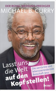 Title: Lasst uns die Welt auf den Kopf stellen!: Die verrückte und lebensverändernde Botschaft Jesu, Author: Michael B. Curry