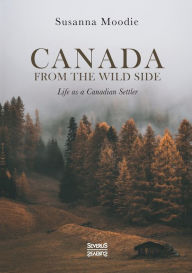 Title: Canada from the Wild Side: Life as a Canadian Settler, Author: Susanna Moodie