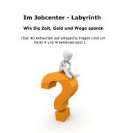 Title: Im Jobcenter - Labyrinth: Über 40 Antworten auf alltägliche Fragen rund um Hartz 4 bzw. Arbeitslosengeld II, Author: Manuel Ebert
