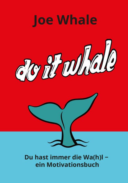 Do it whale: Du hast immer die Wa(h)l - ein Motivationsbuch