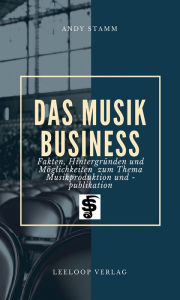 Title: Das Musikbusiness: Fakten, Hintergründen und Möglichkeiten zum Thema Musikproduktion und -publikation, Author: Andy Stamm