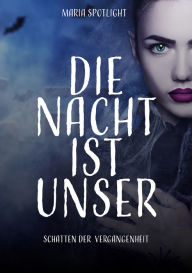 Title: Die Nacht ist unser: Schatten der Vergangenheit, Author: Maria Spotlight