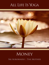 Title: All Life Is Yoga: Money, Author: Sri Aurobindo