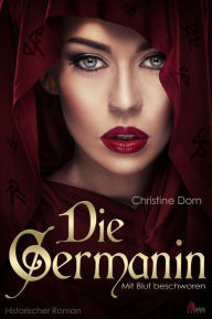 Title: Die Germanin - Mit Blut beschworen. Historischer Roman, Author: Christine Dorn