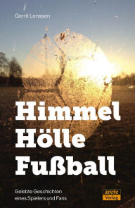 Title: Himmel - Hölle - Fußball: Gelebte Geschichten eines Spielers und Fans, Author: Gerrit Lenssen
