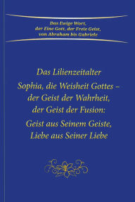 Title: Das Lilienzeitalter Sophia, die Weisheit Gottes - der Geist der Fusion: Geist aus Seinem Geiste, Liebe aus Seiner Liebe, Author: Gabriele