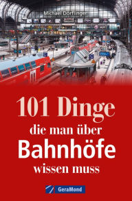 Title: 101 Dinge, die man über Bahnhöfe wissen muss, Author: Michael Dörflinger