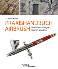 Title: Praxishandbuch Airbrush: Modellbahnanlagen farblich gestalten, Author: Mathias Faber
