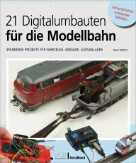 Title: 21 Digitalumbauten für die Modellbahn: Spannende Projekte für Fahrzeuge, Gebäude, Gleisanlagen, Author: Maik Möritz