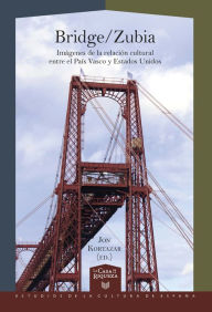 Title: Bridge-Zubia: Imágenes de la relación cultural entre el País Vasco y Estados Unidos, Author: Jon Kortazar