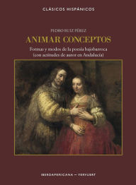 Title: Animar conceptos: Formas y modos de la poesía bajo-barroca (con actitudes de autor en Andalucía), Author: Pedro Ruiz Pérez