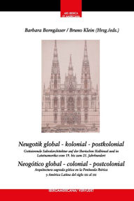 Title: Neugotik global - kolonial - postkolonial = Neogótico global - colonial - postcolonial: Gotisierende Sakralarchitektur auf der Iberischen Halbinsel und in Lateinamerika vom 19. bis zum 21. Jahrhundert = arquitectura sagrada neogótica en la Península Ibéri, Author: Barbara Borngässer