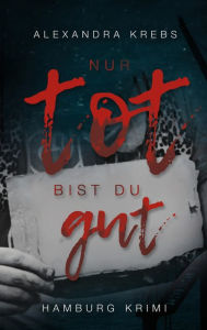 Title: Nur tot bist du gut: Hamburg-Krimi, Author: Alexandra Krebs