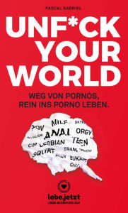 Title: UNFUCK YOUR WORLD Ratgeber: Weg von Pornos, rein ins porno Leben ..., Author: Pascal Gabriel