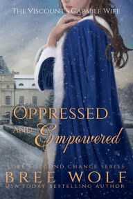 Title: Oppressed & Empowered - The Viscount's Capable Wife (#11 Love's Second Chance Series), Author: Bree Wolf