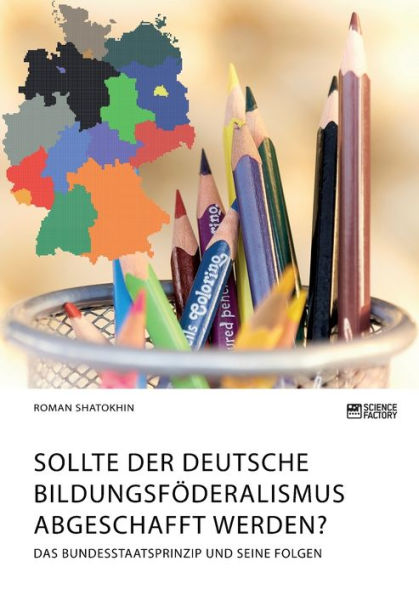 Sollte der deutsche Bildungsfï¿½deralismus abgeschafft werden? Das Bundesstaatsprinzip und seine Folgen