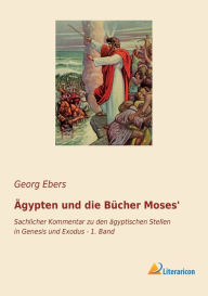 Title: ï¿½gypten und die Bï¿½cher Moses': Sachlicher Kommentar zu den ï¿½gyptischen Stellen in Genesis und Exodus - 1. Band, Author: Georg Ebers