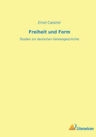 Title: Freiheit und Form: Studien zur deutschen Geistesgeschichte, Author: Ernst Cassirer