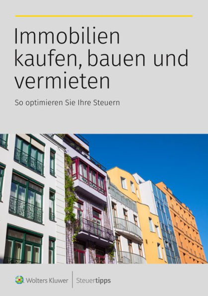 Immobilien kaufen, bauen und vermieten: So optimieren Sie Ihre Steuern