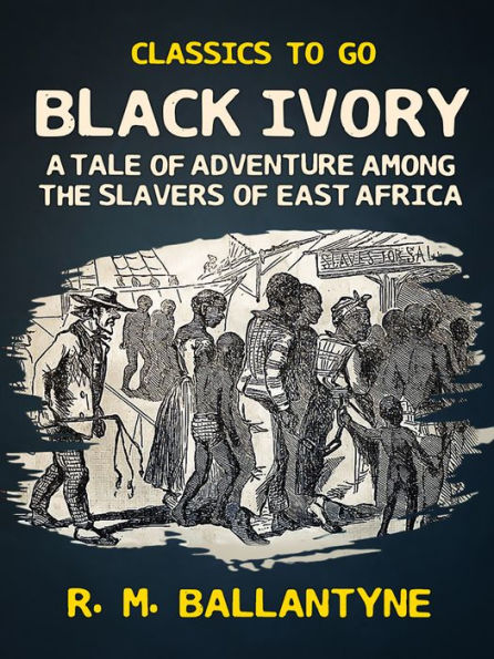 Black Ivory A Tale of Adventure Among the Slavers of East Africa