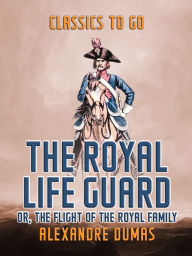 Title: The Royal Life Guard or, The Flight of The Royal Family, Author: Alexandre Dumas