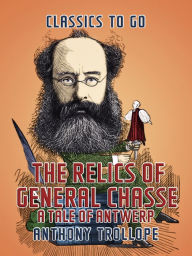 Title: The Relics of General Chasse: A Tale of Antwerp, Author: Anthony Trollope