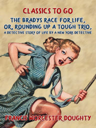 Title: The Bradys' Race for Life, Or, Rounding up a tough Trio, A Detective Story of Life by a New York Detective, Author: Francis Worcester Doughty