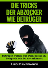 Title: Die Tricks der Abzocker Wie Betrüger: Betrüger wollen nur dein bestes 27 Beispiele wie Du sie erkennst, Author: Luigi Panebianco