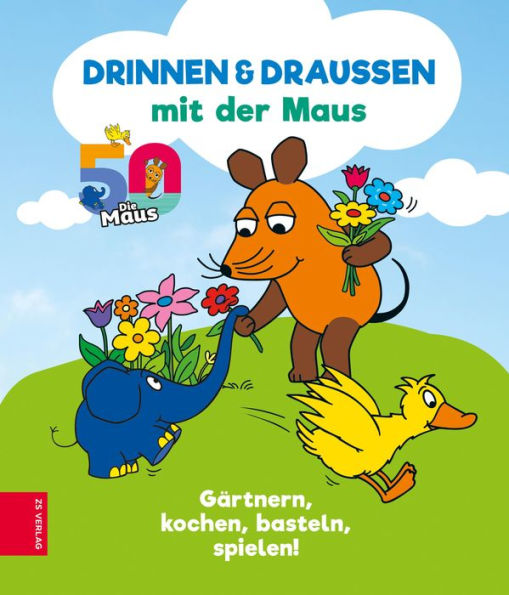 Drinnen & draußen mit der Maus: Gärtnern, kochen, basteln, spielen!