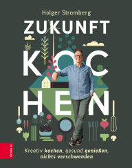 Title: Zukunft kochen: Nachhaltig kochen, gesund genießen, nichts verschwenden, Author: Holger Stromberg