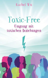 Title: Toxic - Free: Umgang mit toxischen Beziehungen, Author: Rachel Wu