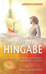 Title: Die Kraft der Hingabe: Eine prophetische Botschaft an die Braut Christi, Author: Jeremiah Johnson