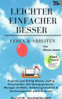 Leichter Einfacher Besser Leben & Arbeiten: Projekte zum Erfolg führen, richtig Entscheiden, Gut Genug gemacht, Weniger ist Mehr, Selbstorganisation & Zeitmanagement perfekt lernen