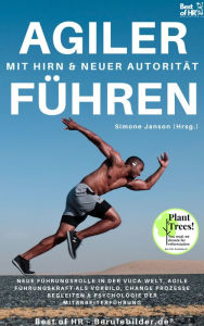 Title: Agiler Führen mit Hirn & neuer Autorität: Neue Führungsrolle in der VUCA-Welt, agile Führungskraft als Vorbild, Change Prozesse begleiten & Psychologie der Mitarbeiterführung, Author: Simone Janson