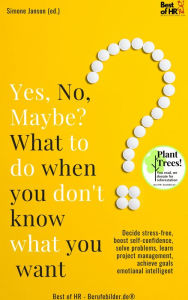 Title: Yes No Maybe? What to do when you don't know what you want: Decide stress-free, boost self-confidence, solve problems, learn project management, achieve goals emotianal intelligent, Author: Simone Janson