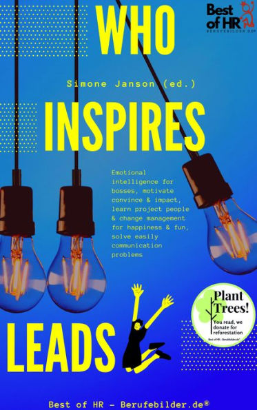 Who Inspires Leads: Emotional intelligence for bosses, motivate convince & impact, learn project people & change management for happiness & fun, solve easily communication problems