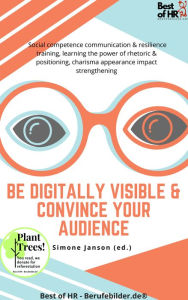 Title: Be Digitally Visible & Convince your Audience: Social competence communication & resilience training, learning the power of rhetoric & positioning, charisma appearance impact strengthening, Author: Simone Janson