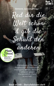 Title: Denk dir die Welt schön & gib die Schuld den andern: Fehlerkultur Positive Psychologie & Emotionale Intelligenz lernen, Resilienz trainieren gegen Manipulation, Ziele erreichen, Author: Simone Janson
